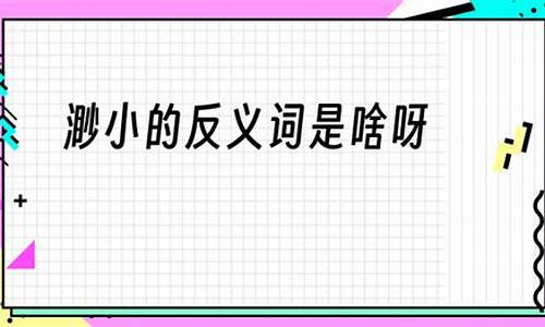 渺小的反义词_渺小的反义词是什么(最佳答案)